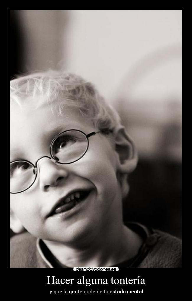 Hacer alguna tontería - y que la gente dude de tu estado mental