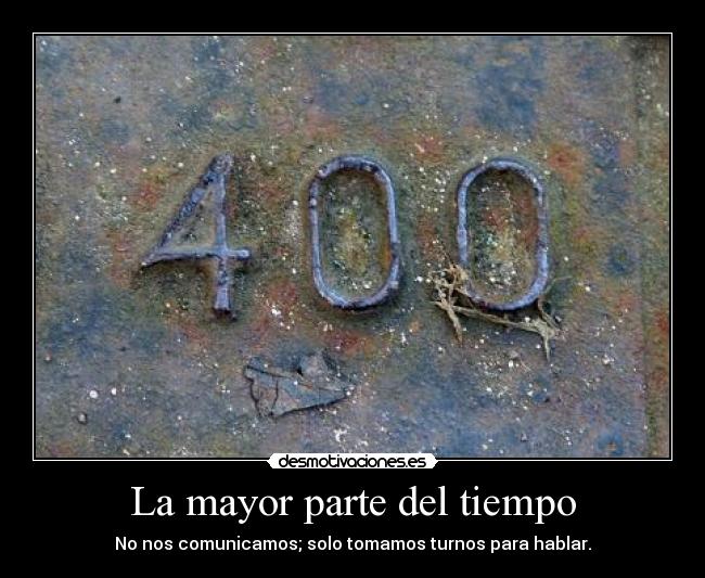 La mayor parte del tiempo - No nos comunicamos; solo tomamos turnos para hablar.