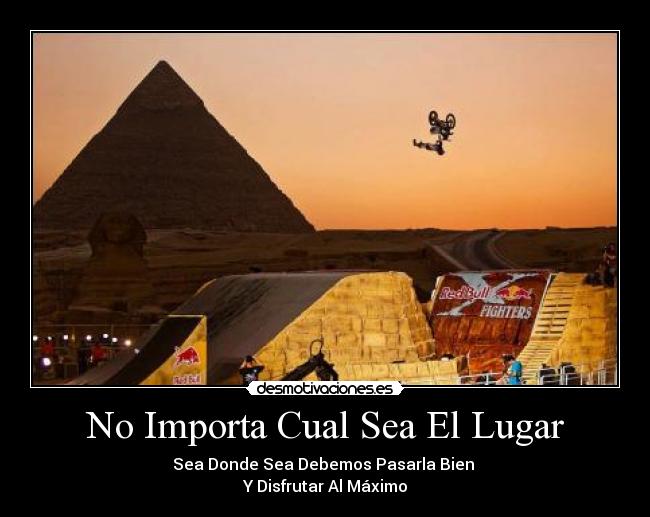 No Importa Cual Sea El Lugar - Sea Donde Sea Debemos Pasarla Bien
Y Disfrutar Al Máximo