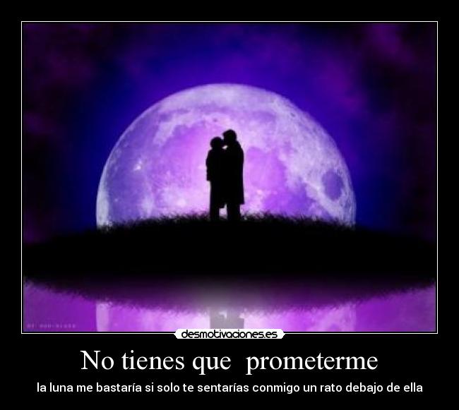 No tienes que prometerme - la luna me bastaría si solo te sentarías conmigo un rato debajo de ella