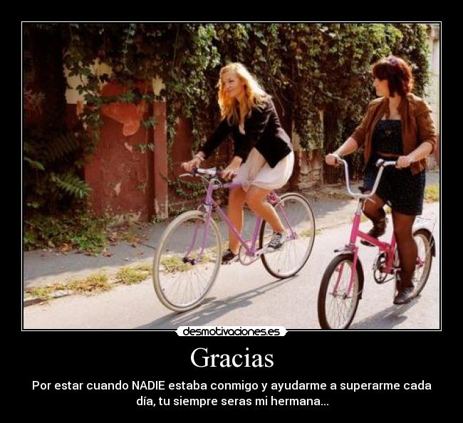 Gracias - Por estar cuando NADIE estaba conmigo y ayudarme a superarme cada
día, tu siempre seras mi hermana...