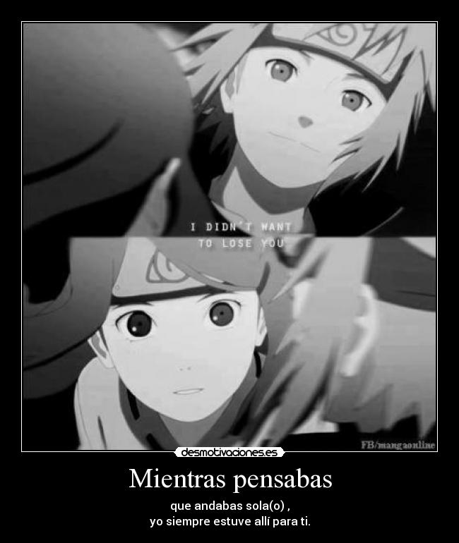 Mientras pensabas - que andabas sola(o) ,
yo siempre estuve allí para ti.