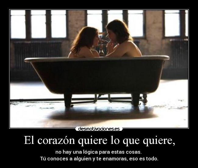 El corazón quiere lo que quiere, - no hay una lógica para estas cosas.
Tú conoces a alguien y te enamoras, eso es todo.