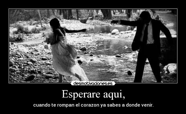 Esperare aqui, - cuando te rompan el corazon ya sabes a donde venir.