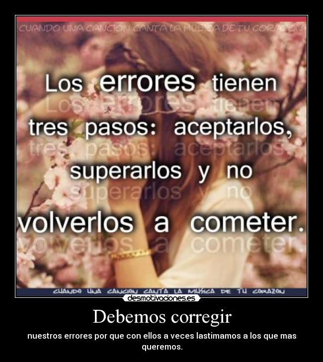 Debemos corregir - nuestros errores por que con ellos a veces lastimamos a los que mas queremos.