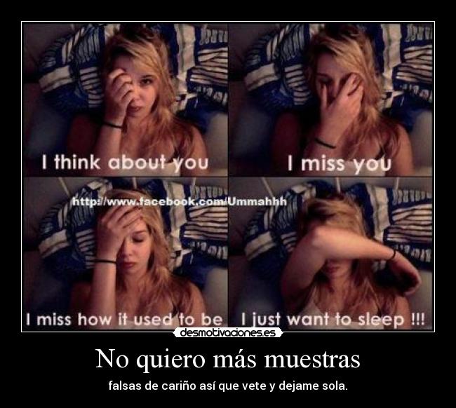 No quiero más muestras - falsas de cariño así que vete y dejame sola.