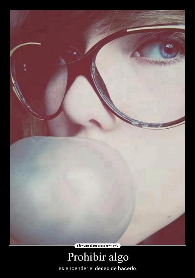 Prohibir algo - es encender el deseo de hacerlo.