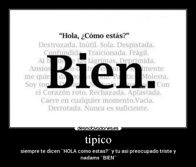 tipico - siempre te dicen ¨HOLA como estas?¨ y tu asi preocupado triste y nadams ¨BIEN¨