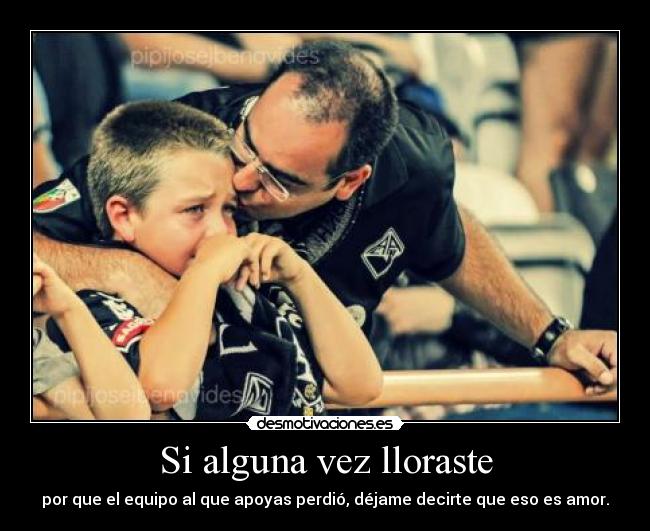Si alguna vez lloraste - por que el equipo al que apoyas perdió, déjame decirte que eso es amor.