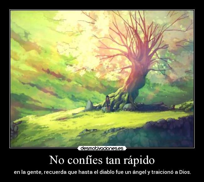 No confíes tan rápido - en la gente, recuerda que hasta el diablo fue un ángel y traicionó a Dios.