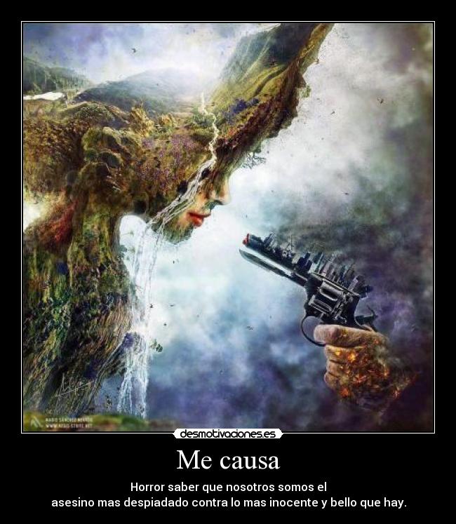 Me causa - Horror saber que nosotros somos el
asesino mas despiadado contra lo mas inocente y bello que hay.
