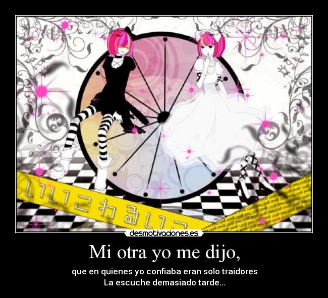 Mi otra yo me dijo, - que en quienes yo confiaba eran solo traidores
La escuche demasiado tarde...