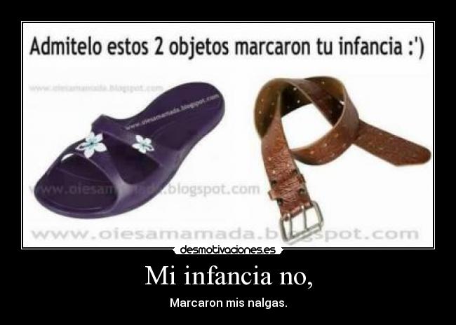 Mi infancia no, - Marcaron mis nalgas.
