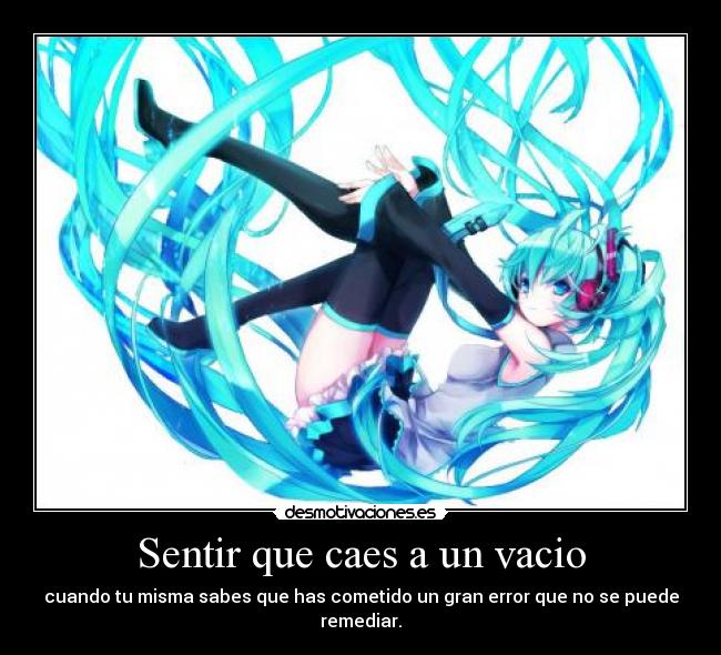 Sentir que caes a un vacio - cuando tu misma sabes que has cometido un gran error que no se puede remediar.