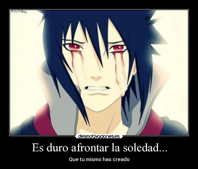 Es duro afrontar la soledad... - Que tu mismo has creado