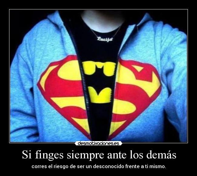 Si finges siempre ante los demás -