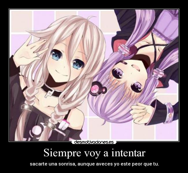 Siempre voy a intentar - sacarte una sonrisa, aunque aveces yo este peor que tu.