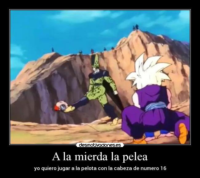 A la mierda la pelea - yo quiero jugar a la pelota con la cabeza de numero 16