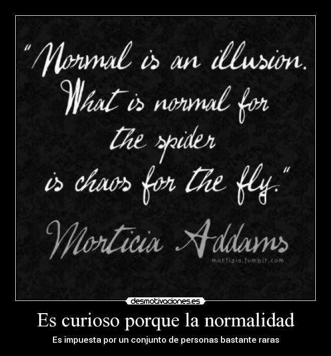 Es curioso porque la normalidad - Es impuesta por un conjunto de personas bastante raras