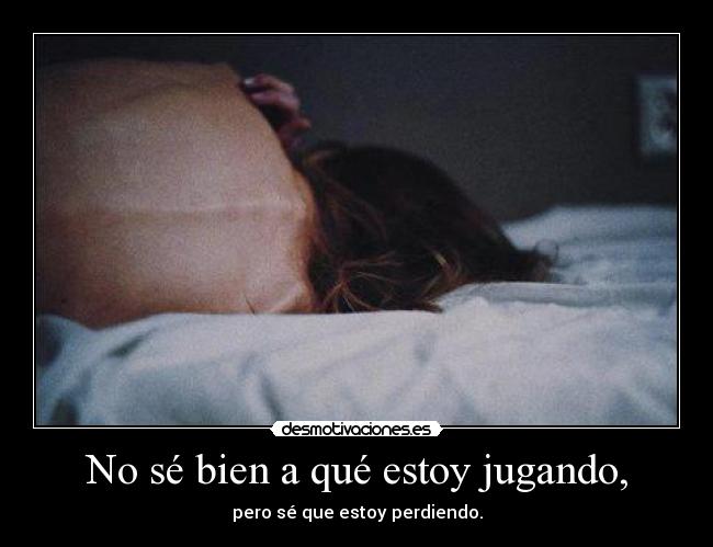 No sé bien a qué estoy jugando, - pero sé que estoy perdiendo.
