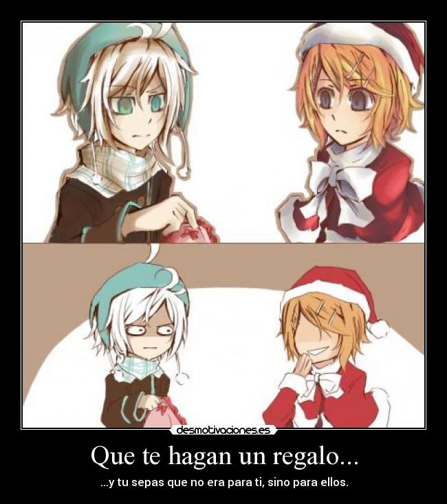 Que te hagan un regalo... - ...y tu sepas que no era para ti, sino para ellos.