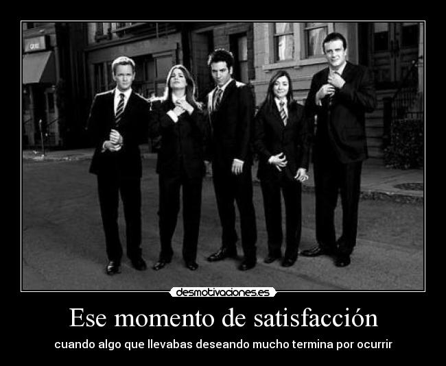 Ese momento de satisfacción - cuando algo que llevabas deseando mucho termina por ocurrir