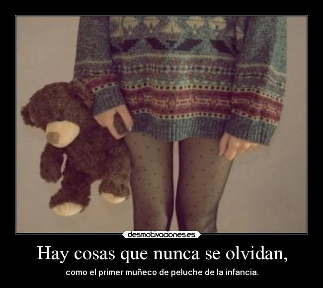 Hay cosas que nunca se olvidan, - como el primer muñeco de peluche de la infancia.