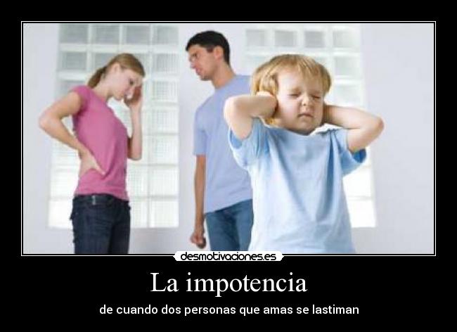 La impotencia - de cuando dos personas que amas se lastiman