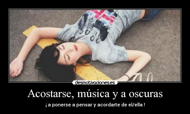 Acostarse, música y a oscuras - ¡ a ponerse a pensar y acordarte de el/ella !