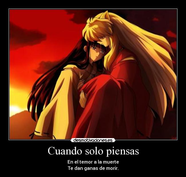 Cuando solo piensas - En el temor a la muerte
Te dan ganas de morir.