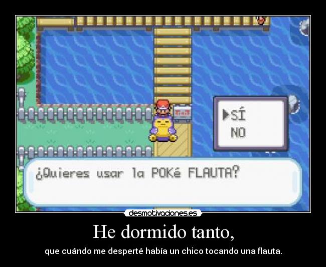 He dormido tanto, - que cuándo me desperté había un chico tocando una flauta.