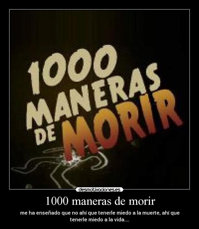 1000 maneras de morir - me ha enseñado que no ahí que tenerle miedo a la muerte, ahí que
tenerle miedo a la vida....