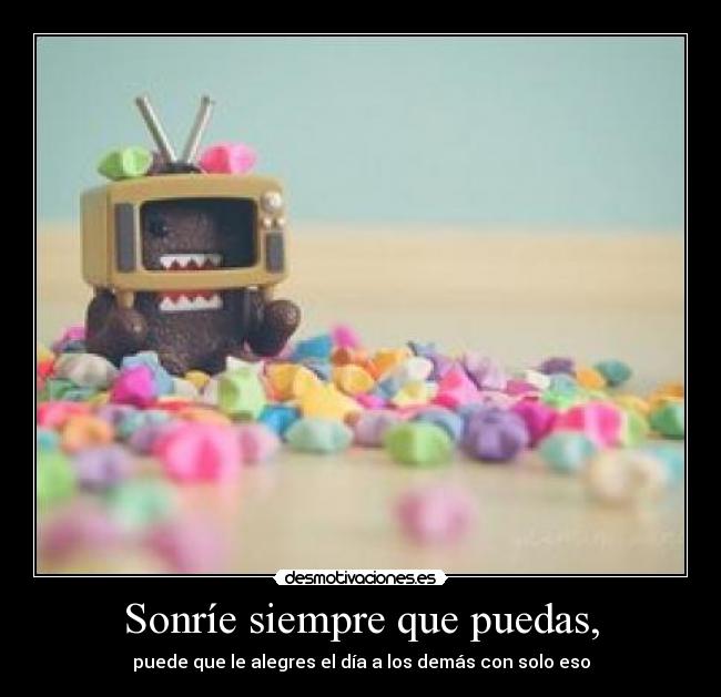 Sonríe siempre que puedas, - puede que le alegres el día a los demás con solo eso