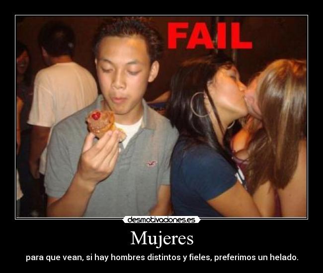Mujeres - para que vean, si hay hombres distintos y fieles, preferimos un helado.