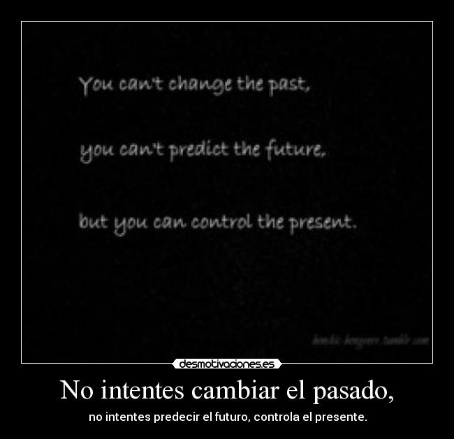 No intentes cambiar el pasado, -