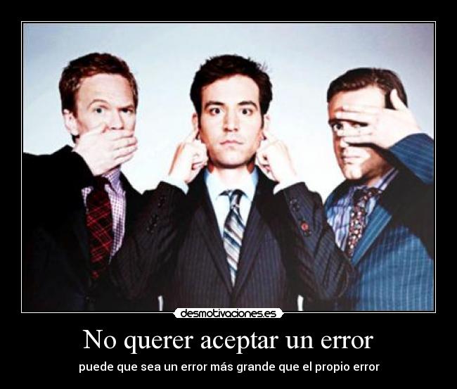 No querer aceptar un error - puede que sea un error más grande que el propio error