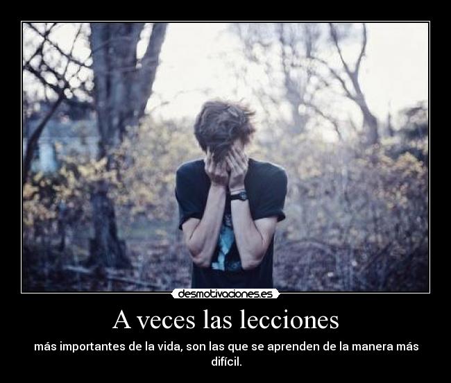 A veces las lecciones - más importantes de la vida, son las que se aprenden de la manera más difícil.