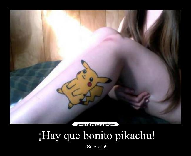 ¡Hay que bonito pikachu! - !Si claro!