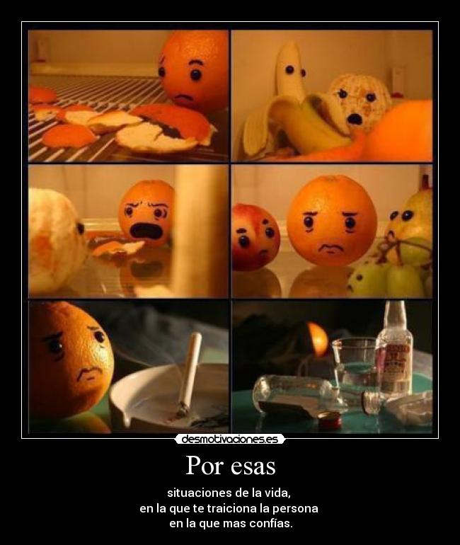 Por esas - situaciones de la vida, 
en la que te traiciona la persona 
en la que mas confías.