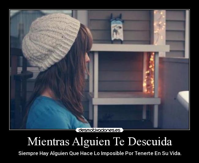 Mientras Alguien Te Descuida - Siempre Hay Alguien Que Hace Lo Imposible Por Tenerte En Su Vida.