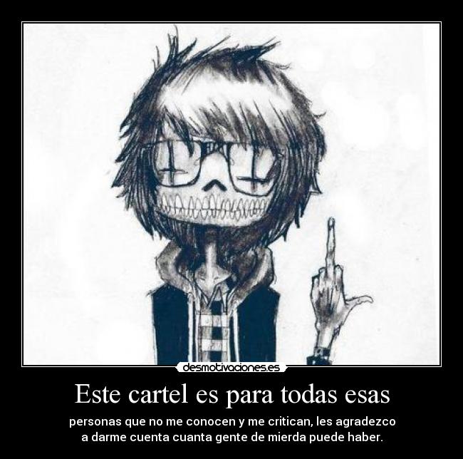 Este cartel es para todas esas - personas que no me conocen y me critican, les agradezco
a darme cuenta cuanta gente de mierda puede haber.