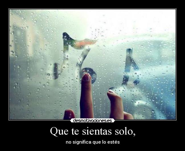 Que te sientas solo, -