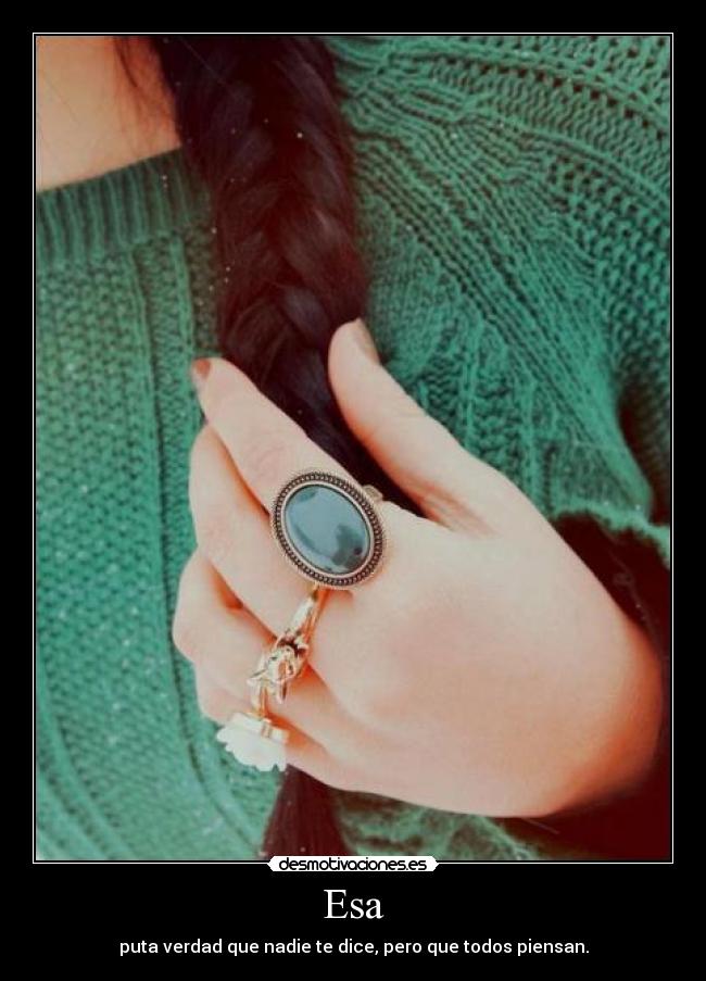 Esa - puta verdad que nadie te dice, pero que todos piensan.
