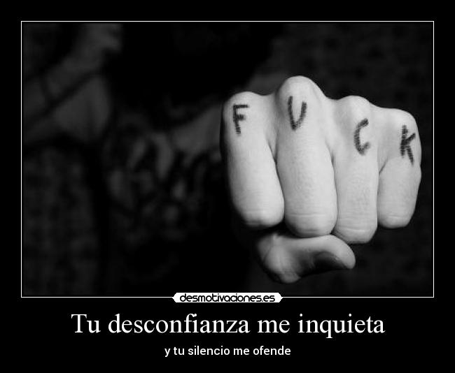 Tu desconfianza me inquieta - y tu silencio me ofende