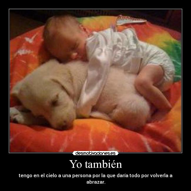 Yo también - tengo en el cielo a una persona por la que daría todo por volverla a abrazar.
