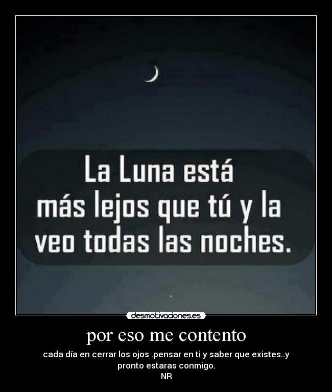 por eso me contento - cada día en cerrar los ojos .pensar en ti y saber que existes..y
pronto estaras conmigo.
NR