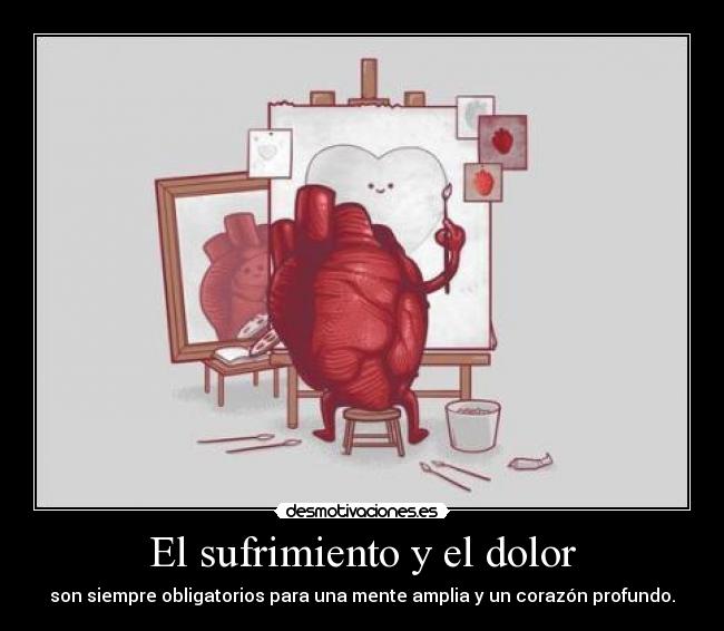 El sufrimiento y el dolor - son siempre obligatorios para una mente amplia y un corazón profundo.
