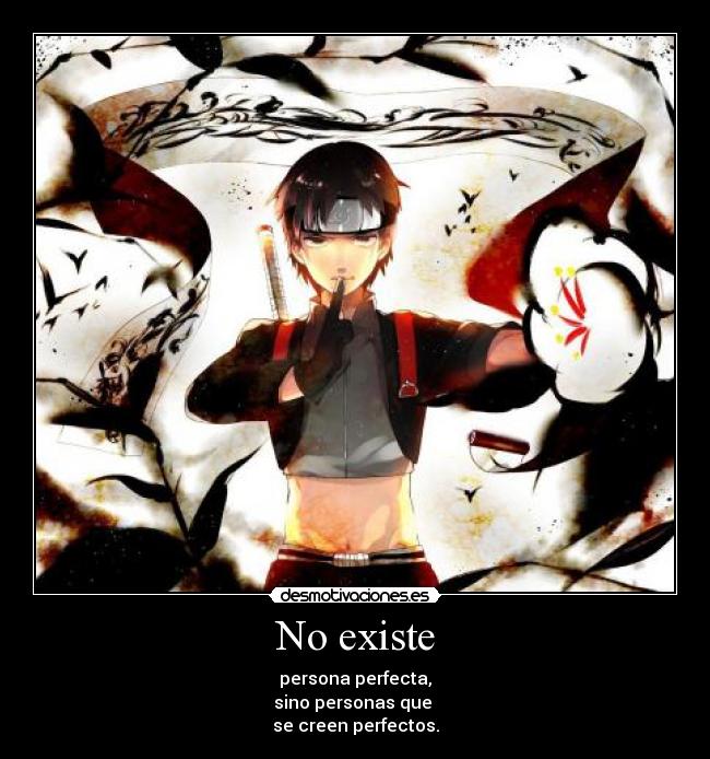 No existe - persona perfecta,
sino personas que 
se creen perfectos.