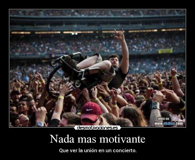Nada mas motivante - Que ver la unión en un concierto.