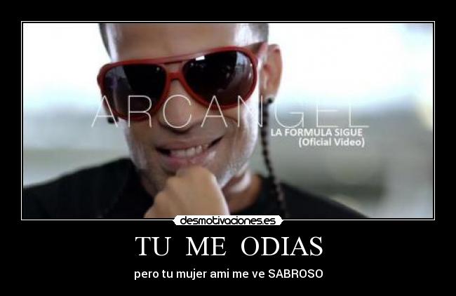 TU ME ODIAS - pero tu mujer ami me ve SABROSO